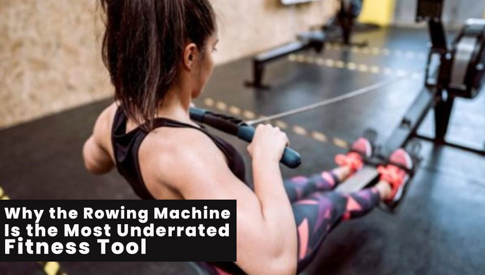 Why the Rowing Machine Is the Most Underrated Fitness Tool