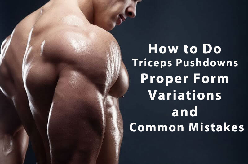 How to Do Triceps Pushdowns Proper Form, Variations, and Common Mistakes