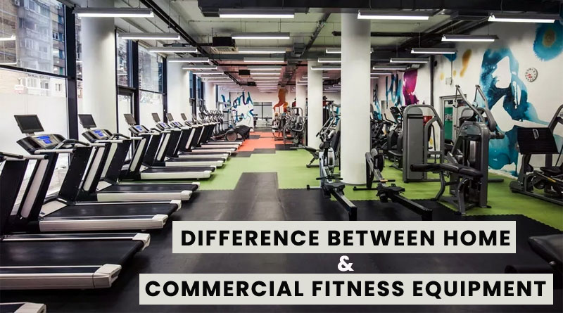 DIFFERENCE BETWEEN HOME & COMMERCIAL FITNESS EQUIPMENT